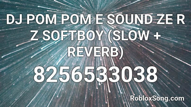 DJ POM POM E SOUND ZE R Z SOFTBOY (SLOW + REVERB) Roblox ID