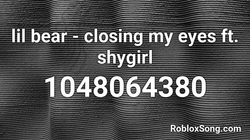 lil bear - closing my eyes ft. shygirl Roblox ID