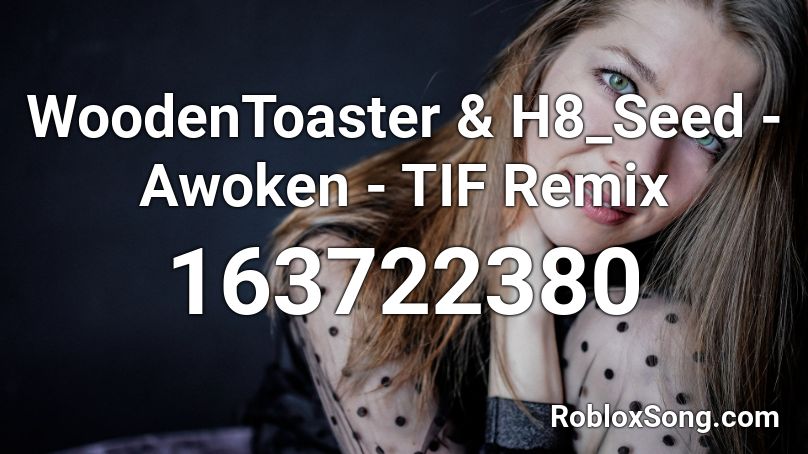WoodenToaster & H8_Seed - Awoken - TIF Remix Roblox ID