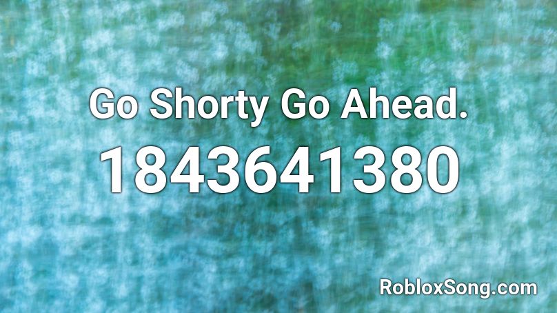 Go Shorty Go Ahead. Roblox ID