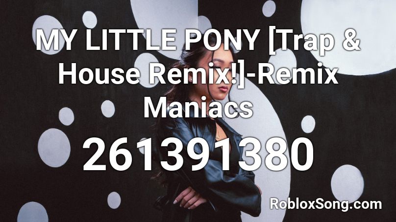 MY LITTLE PONY [Trap & House Remix!]-Remix Maniacs Roblox ID