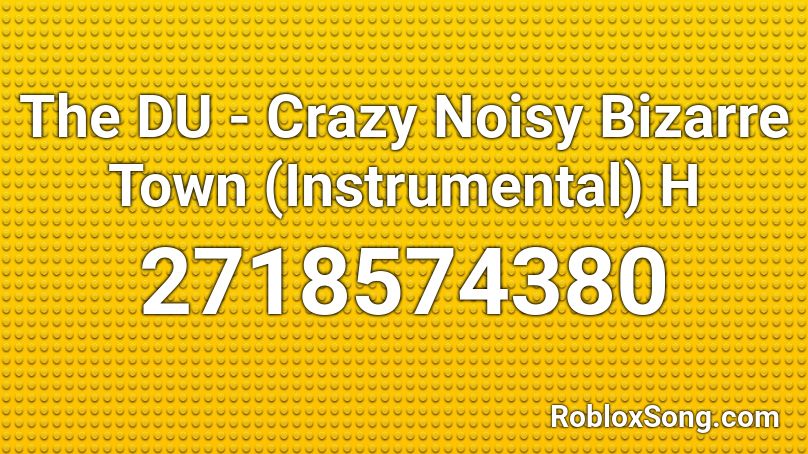 The Du Crazy Noisy Bizarre Town Instrumental H Roblox Id Roblox Music Codes - boby rohde roblox glorious code
