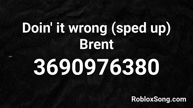 Doin It Wrong Sped Up Brent Roblox Id Roblox Music Codes - wrong roblox id