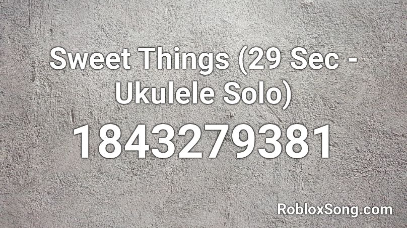 Sweet Things (29 Sec - Ukulele Solo) Roblox ID