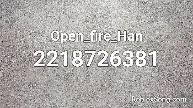 Open_fire_Han Roblox ID