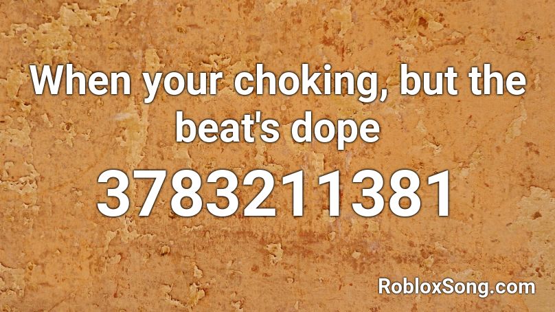 When Your Choking But The Beat S Dope Roblox Id Roblox Music Codes - dope beats for roblox