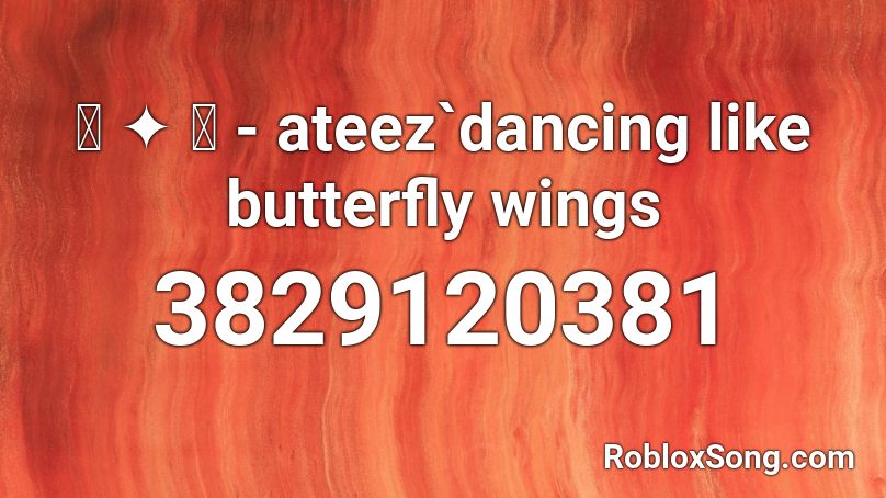 ꒰ ༉ ꒱ - ateez`dancing like butterfly wings Roblox ID