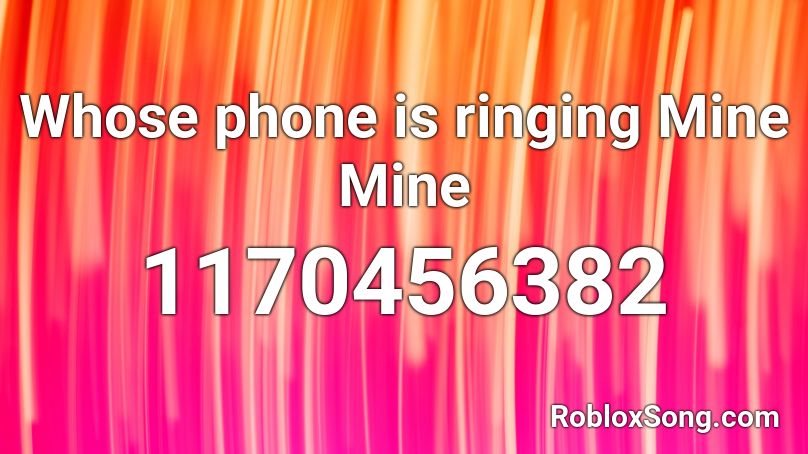 Whose phone is ringing Mine Mine Roblox ID