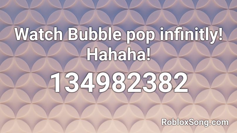 Watch Bubble pop infinitly! Hahaha! Roblox ID