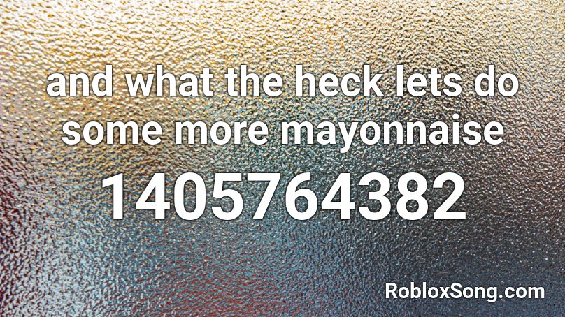 and what the heck lets do some more mayonnaise Roblox ID