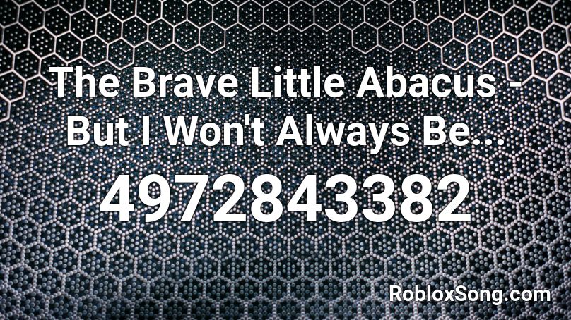 The Brave Little Abacus - But I Won't Always Be... Roblox ID