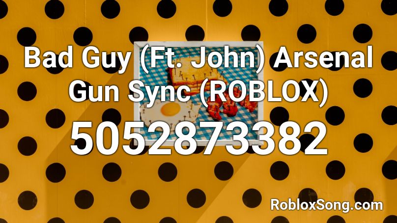 Bad Guy (Ft. John) Arsenal Gun Sync (ROBLOX) Roblox ID