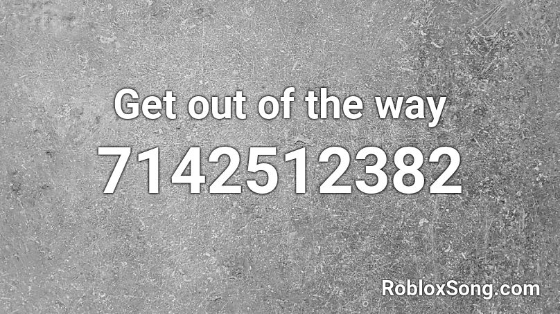 Get out of the way Roblox ID - Roblox music codes