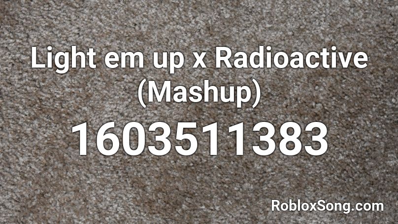 Light em up x Radioactive (Mashup) Roblox ID