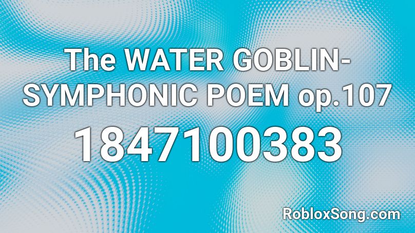 The WATER GOBLIN-SYMPHONIC POEM op.107 Roblox ID