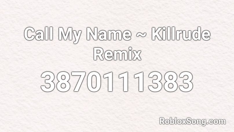 Call My Name ~ Killrude Remix Roblox ID