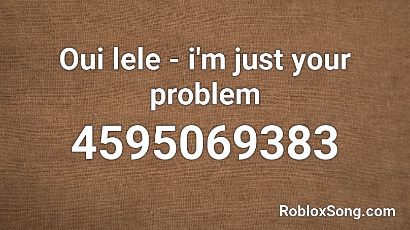 Oui lele - i'm just your problem  Roblox ID
