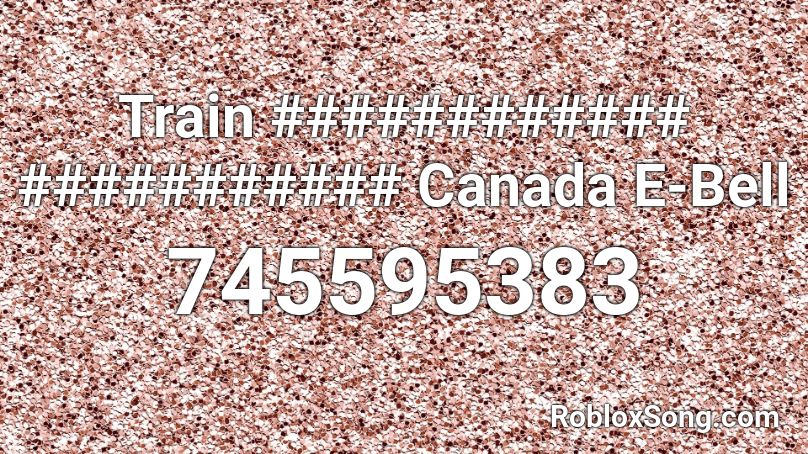 Train ############ ########### Canada E-Bell Roblox ID