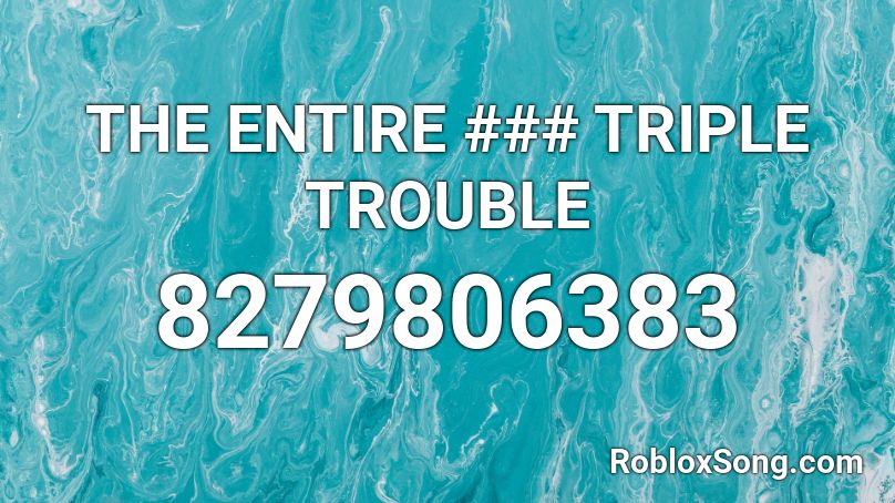 THE (totally) ENTIRE ### TRIPLE TROUBLE Roblox ID