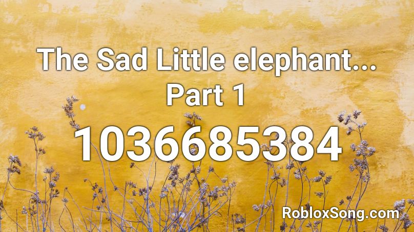 The Sad Little elephant... Part 1 Roblox ID
