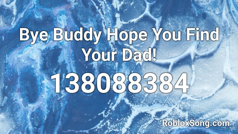 Bye Buddy Hope You Find Your Dad! Roblox ID
