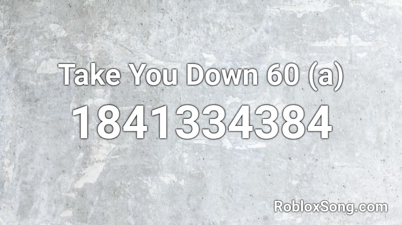 Take You Down 60 (a) Roblox ID