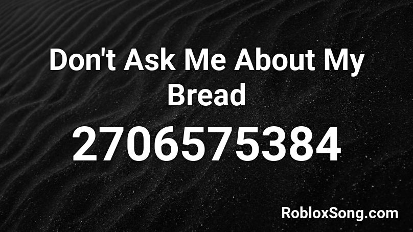 Don T Ask Me About My Bread Roblox Id Roblox Music Codes - the bread song roblox