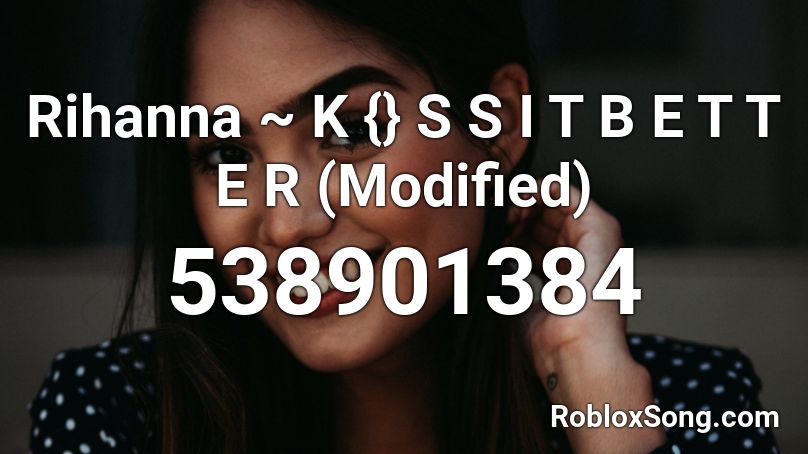 Rihanna ~ K {} S S  I T  B E T T E R (Modified) Roblox ID
