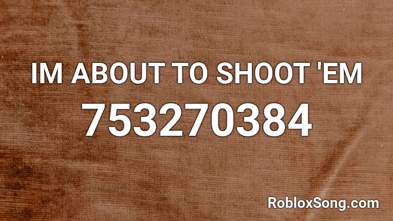 Im About To Shoot Em Roblox Id Roblox Music Codes - shoot roblox id
