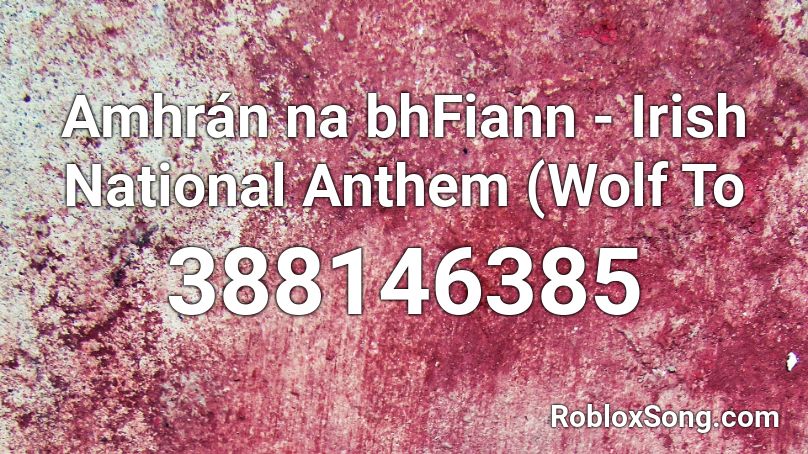 Amhrán na bhFiann - Irish National Anthem (Wolf To Roblox ID
