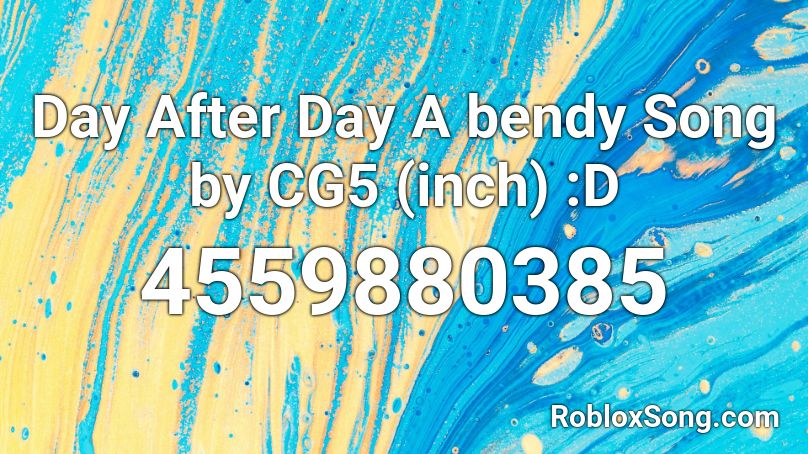 Day After Day A bendy Song by CG5 (inch) :D Roblox ID