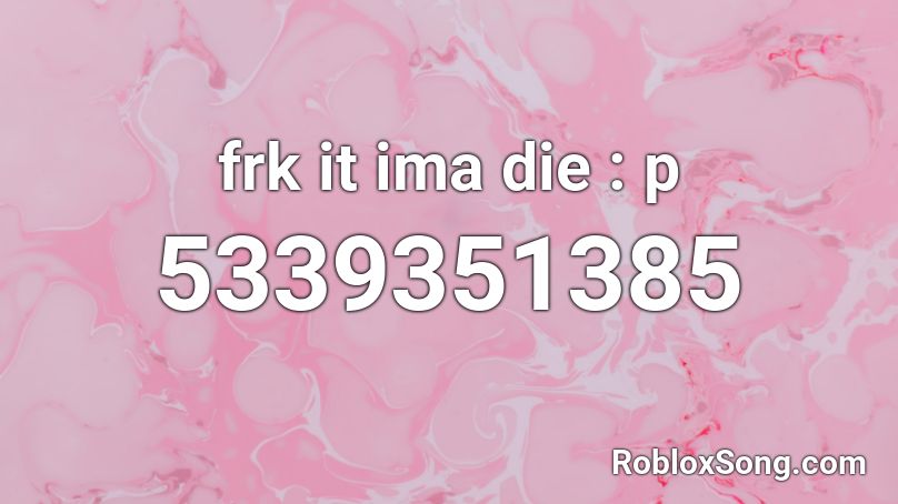 frk it ima die : p Roblox ID