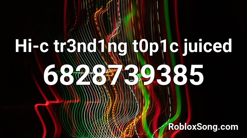 Hi-c tr3nd1ng t0p1c juiced Roblox ID