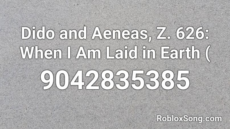 Dido and Aeneas, Z. 626: When I Am Laid in Earth ( Roblox ID