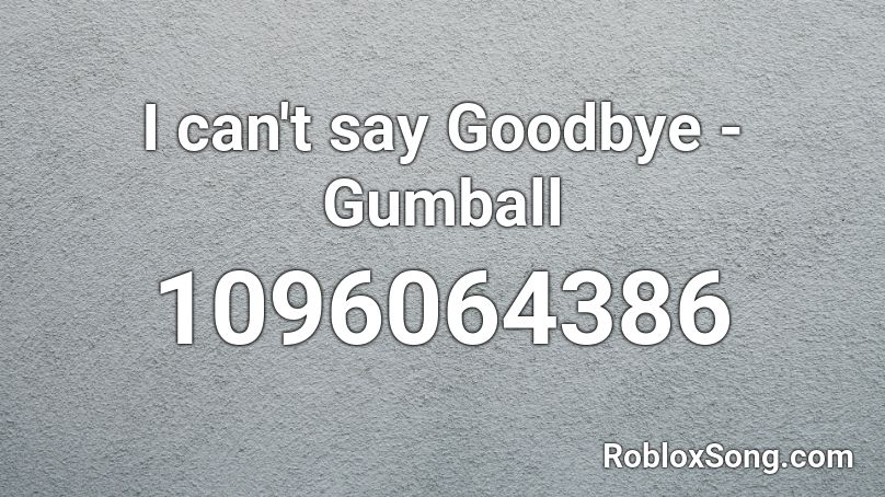 I can't say Goodbye - Gumball Roblox ID