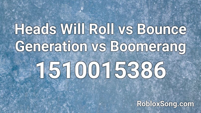 Heads Will Roll vs Bounce Generation vs Boomerang Roblox ID