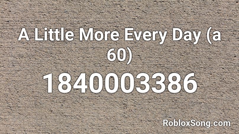 A Little More Every Day (a 60) Roblox ID