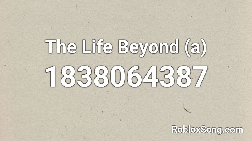 The Life Beyond (a) Roblox ID