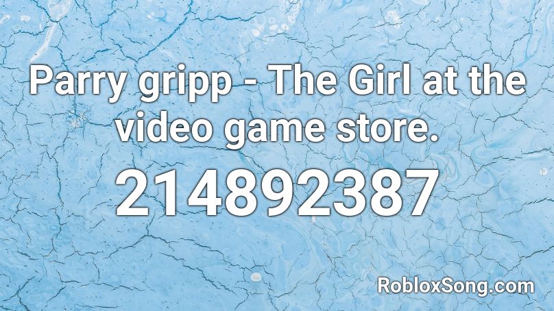 Parry gripp - The Girl at the video game store. Roblox ID