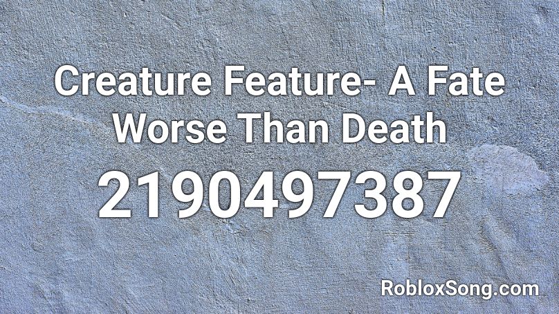Creature Feature- A Fate Worse Than Death Roblox ID