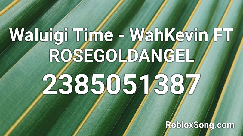 Waluigi Time - WahKevin FT ROSEGOLDANGEL Roblox ID