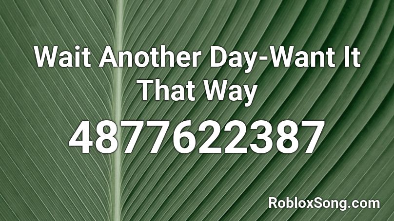 Wait Another Day-Want It That Way Roblox ID