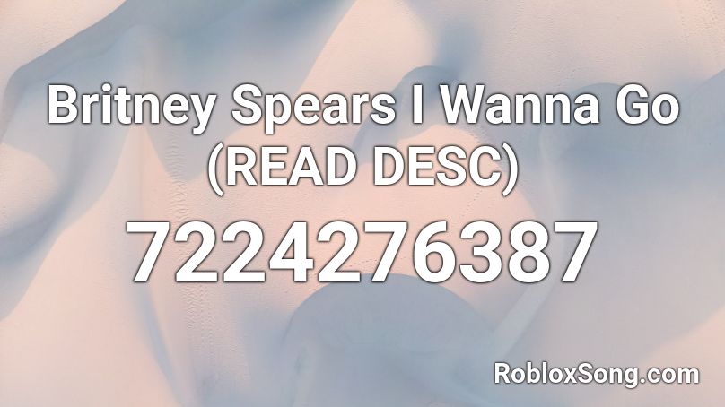 Britney Spears I Wanna Go (READ DESC) Roblox ID