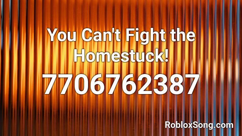 You Can't Fight the Homestuck! Roblox ID