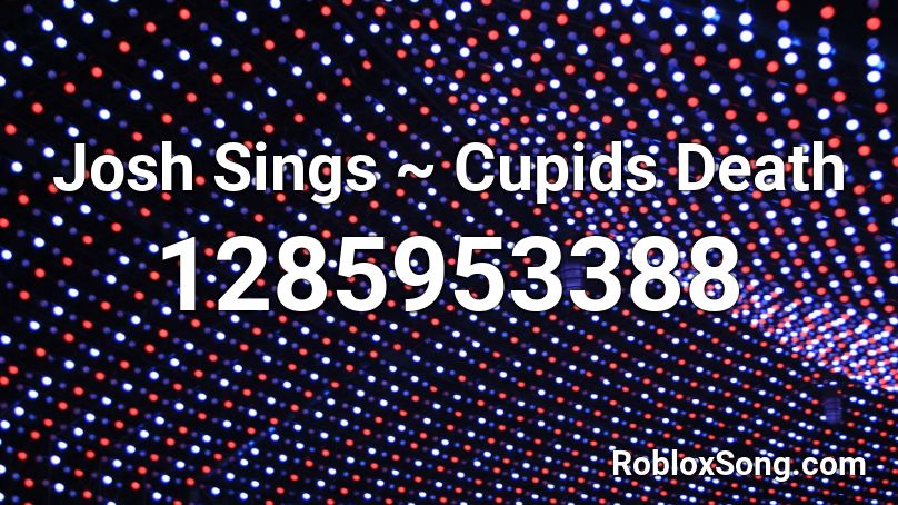 Josh Sings ~ Cupids Death Roblox ID