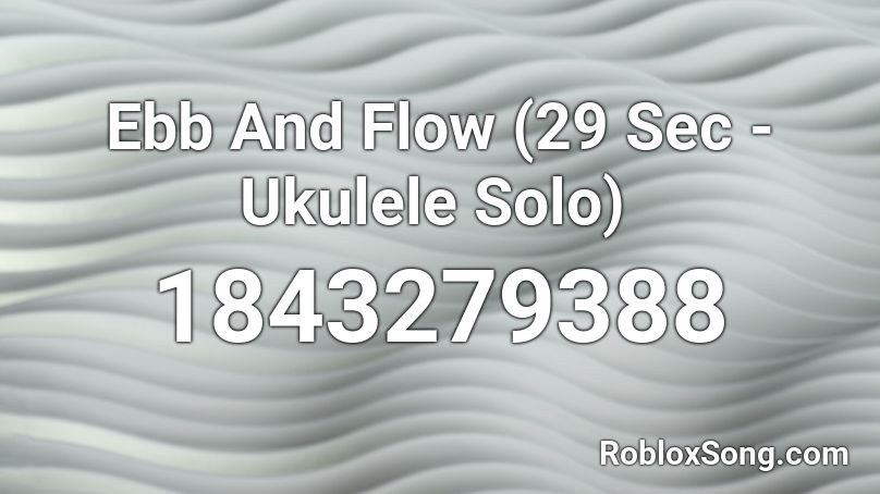 Ebb And Flow (29 Sec - Ukulele Solo)  Roblox ID