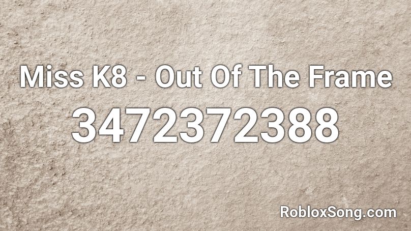 Miss K8 Out Of The Frame Roblox Id Roblox Music Codes - frame roblox