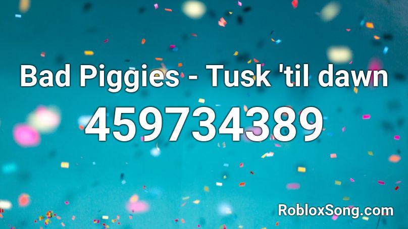 Bad Piggies - Tusk 'til dawn  Roblox ID