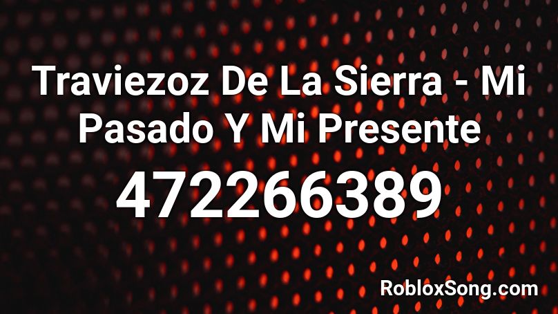 Traviezoz De La Sierra - Mi Pasado Y Mi Presente Roblox ID
