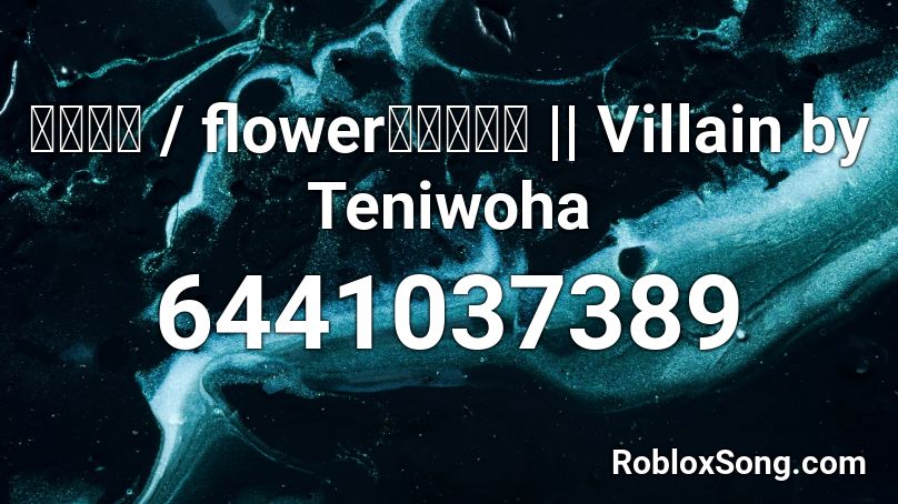 ヴィラン / flower・てにをは || Villain by Teniwoha Roblox ID